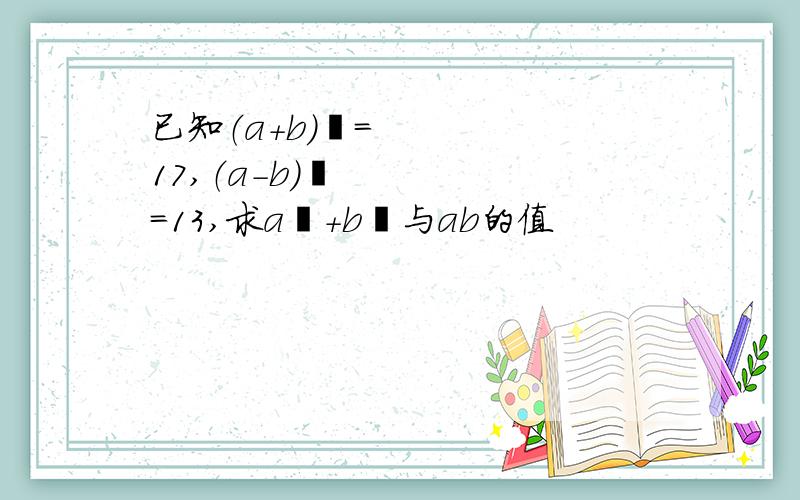 已知（a+b）²=17,（a-b）²=13,求a²+b²与ab的值