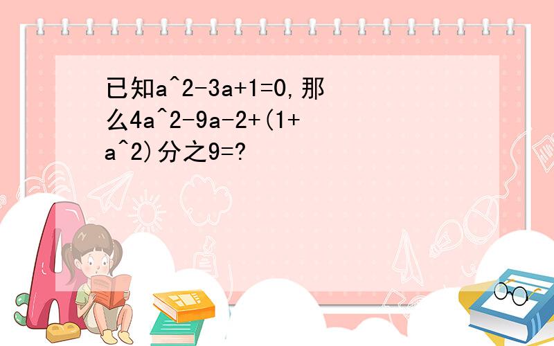 已知a^2-3a+1=0,那么4a^2-9a-2+(1+a^2)分之9=?