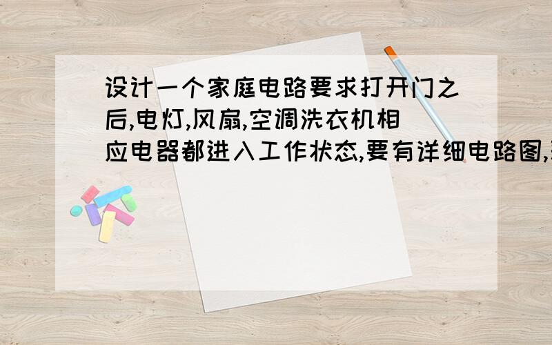 设计一个家庭电路要求打开门之后,电灯,风扇,空调洗衣机相应电器都进入工作状态,要有详细电路图,采用并联,麻烦说明原理,细节,