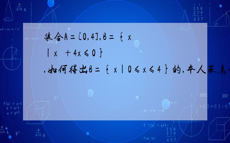 集合A=[0,4],B={x|x²+4x≤0},如何得出B={x|0≤x≤4}的,本人菜鸟一个