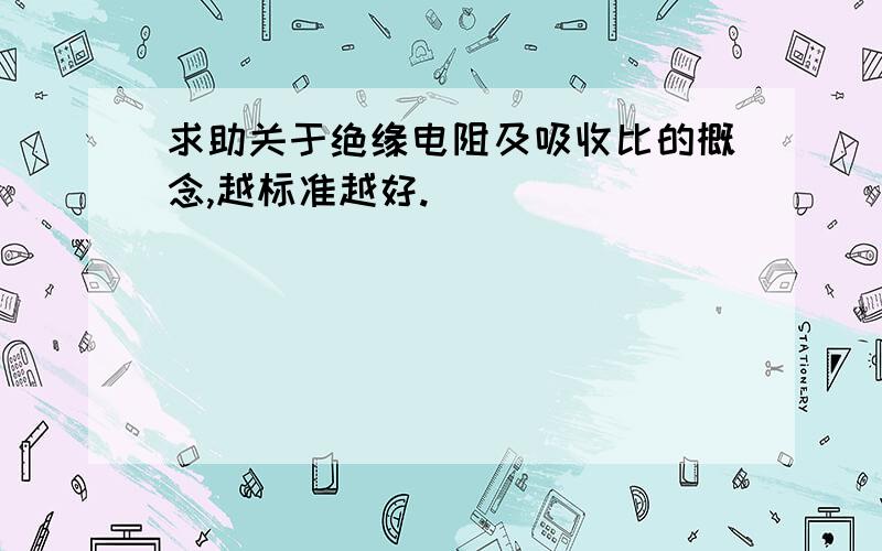 求助关于绝缘电阻及吸收比的概念,越标准越好.