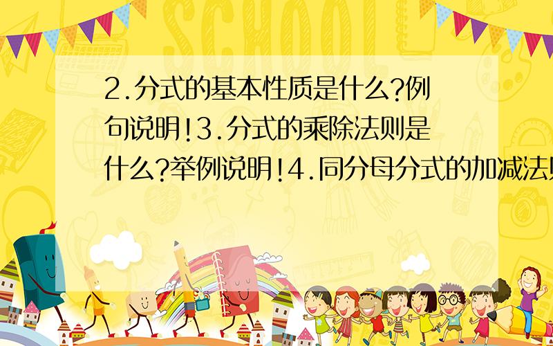 2.分式的基本性质是什么?例句说明!3.分式的乘除法则是什么?举例说明!4.同分母分式的加减法则是什么?举例说明!5.异分母的分式的加减法法则是什么?举例说明!