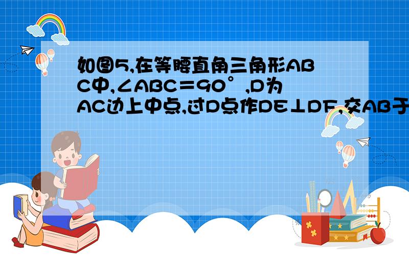 如图5,在等腰直角三角形ABC中,∠ABC＝90°,D为AC边上中点,过D点作DE⊥DF,交AB于E,交BC于F.若AE等于4,FC等于3,求EF的长   谢谢!