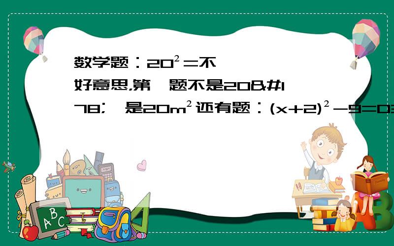 数学题：20²=不好意思，第一题不是20²  是20m²还有题：(x+2)²-9=03（2x-3）²-27=0