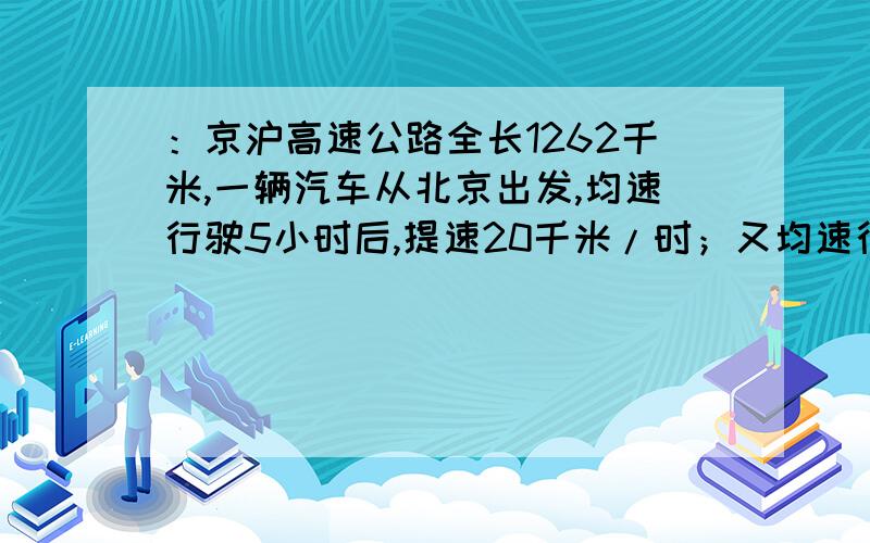 ：京沪高速公路全长1262千米,一辆汽车从北京出发,均速行驶5小时后,提速20千米/时；又均速行驶5小时后,减速10千米/时；又均速行驶5小时后到达上海.（1）求各段时间的车速（精确到1千米/时