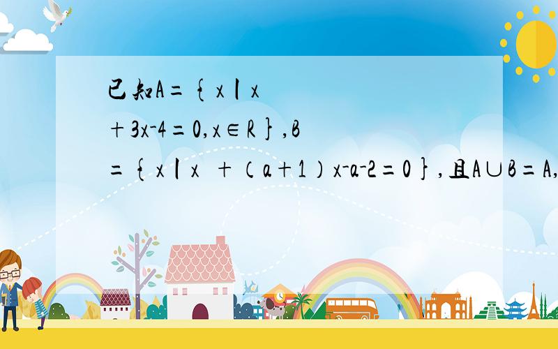 已知A={x丨x²+3x-4=0,x∈R},B={x丨x²+（a+1）x-a-2=0},且A∪B=A,求实数a的值和集合B.