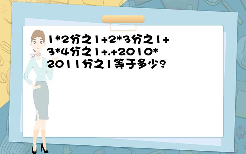 1*2分之1+2*3分之1+3*4分之1+.+2010*2011分之1等于多少?