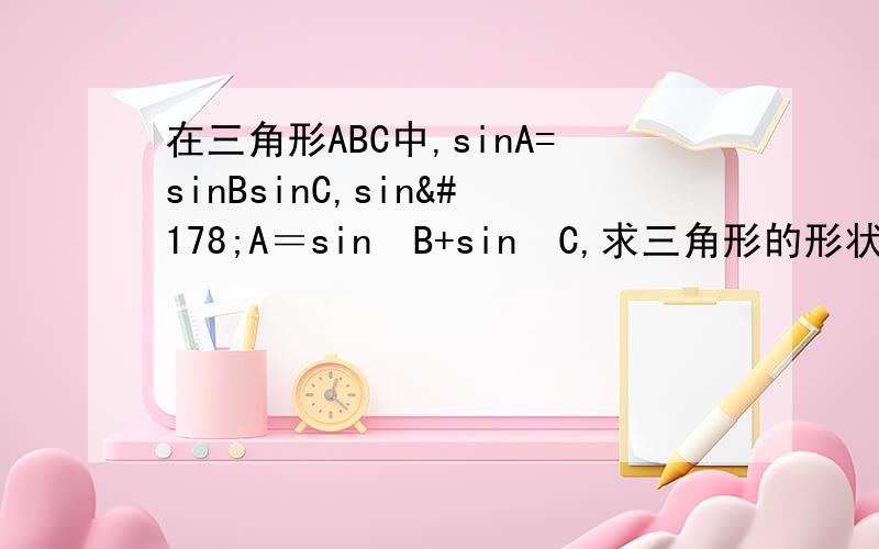 在三角形ABC中,sinA=sinBsinC,sin²A＝sin²B+sin²C,求三角形的形状抱歉，上面的，sinA是=2sinBsinC的