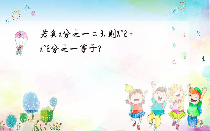 若负x分之一=3,则X^2+x^2分之一等于?