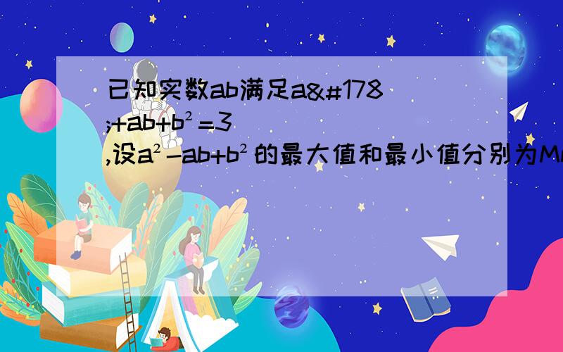 已知实数ab满足a²+ab+b²=3,设a²-ab+b²的最大值和最小值分别为Mm,则M+m=?