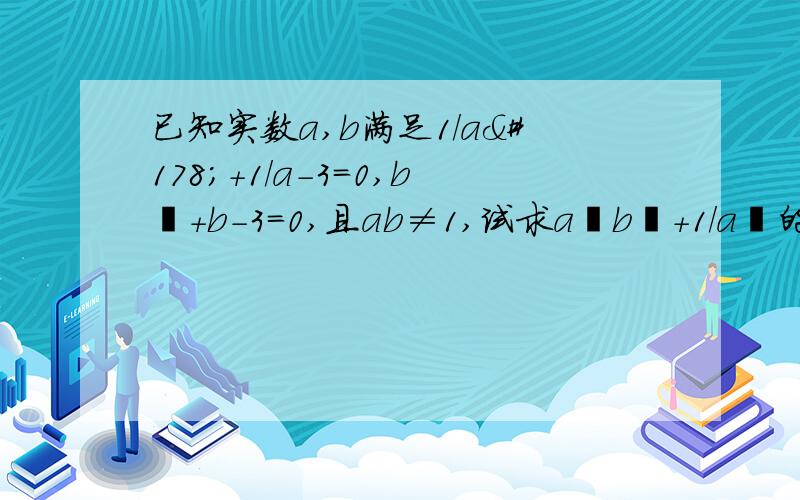 已知实数a,b满足1／a²＋1／a-3=0,b²＋b-3=0,且ab≠1,试求a²b²+1／a²的值