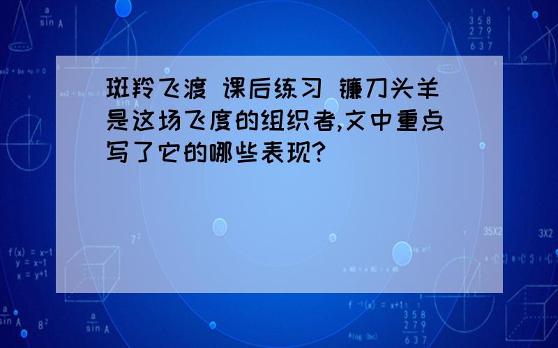 斑羚飞渡 课后练习 镰刀头羊是这场飞度的组织者,文中重点写了它的哪些表现?