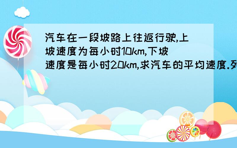 汽车在一段坡路上往返行驶,上坡速度为每小时10km,下坡速度是每小时20km,求汽车的平均速度.列方程