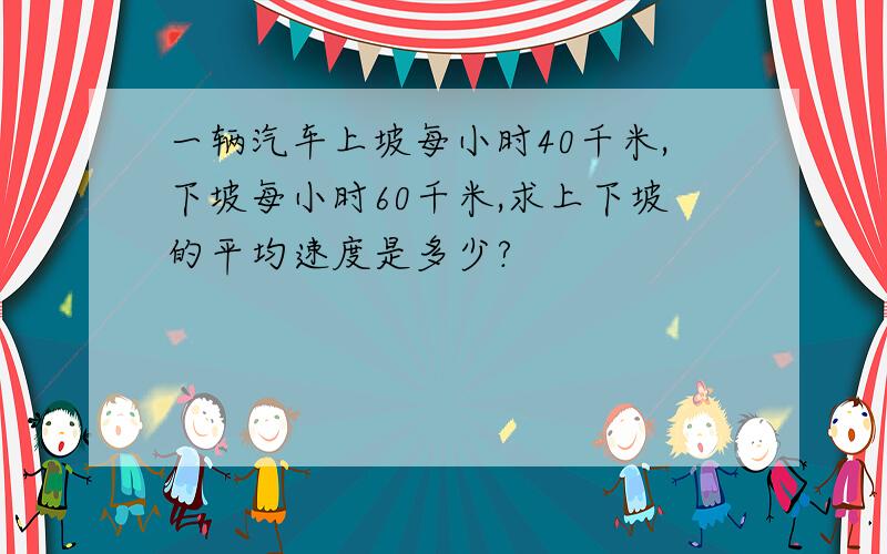 一辆汽车上坡每小时40千米,下坡每小时60千米,求上下坡的平均速度是多少?