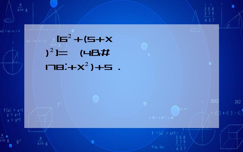 √[6²+(5+X)²]=√(4²+X²)+5 .