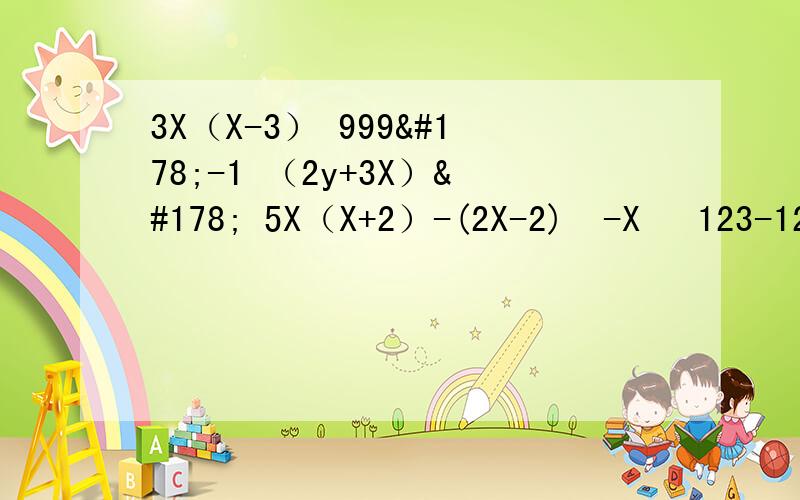 3X（X-3） 999²-1 （2y+3X）² 5X（X+2）-(2X-2)²-X² 123-124x122 （X-5）(X+4)