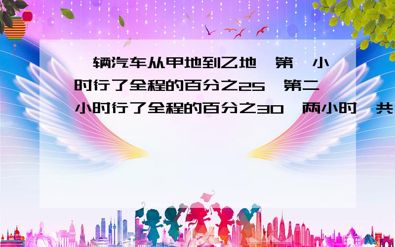 一辆汽车从甲地到乙地,第一小时行了全程的百分之25,第二小时行了全程的百分之30,两小时一共行了220千米甲乙两地全长多少千米