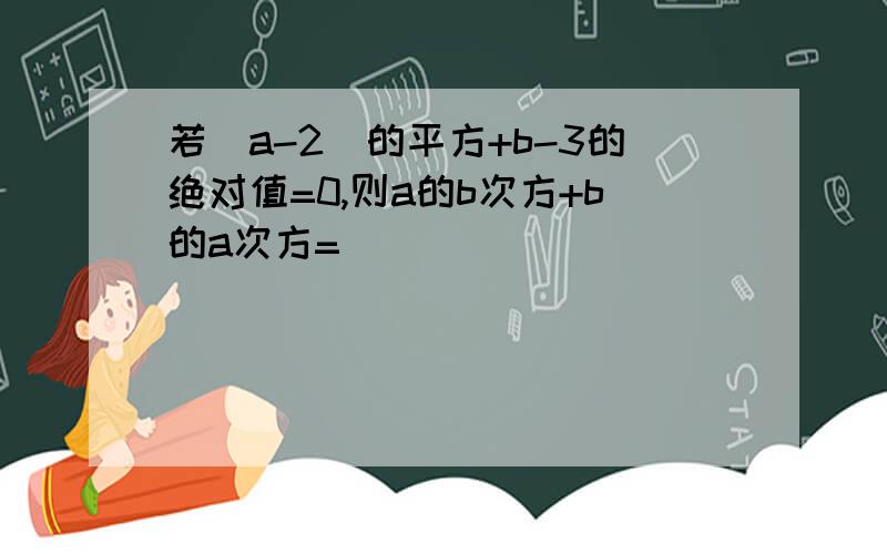 若（a-2)的平方+b-3的绝对值=0,则a的b次方+b的a次方=