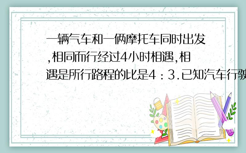 一辆气车和一俩摩托车同时出发,相同而行经过4小时相遇,相遇是所行路程的比是4：3.已知汽车行驶了80千米,两车出发是行驶时相距多少千米?