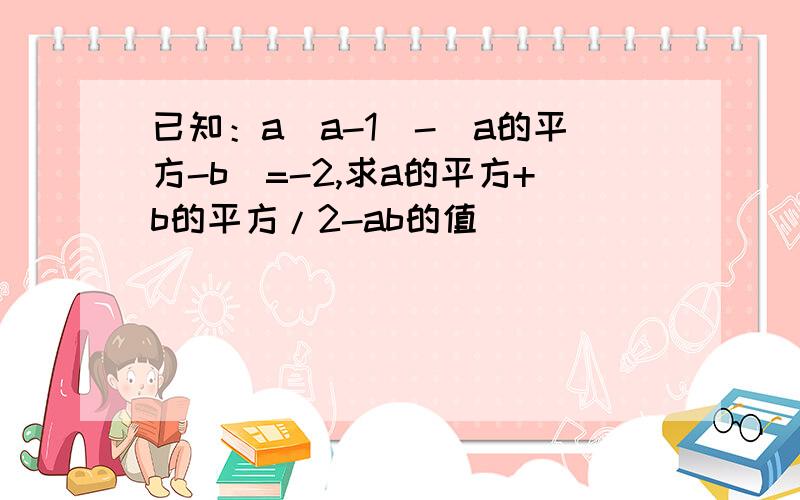 已知：a(a-1)-(a的平方-b)=-2,求a的平方+b的平方/2-ab的值