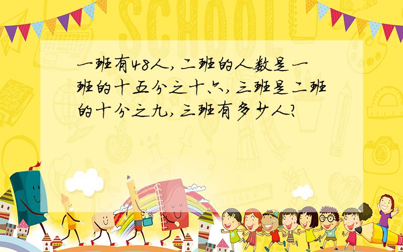 一班有48人,二班的人数是一班的十五分之十六,三班是二班的十分之九,三班有多少人?
