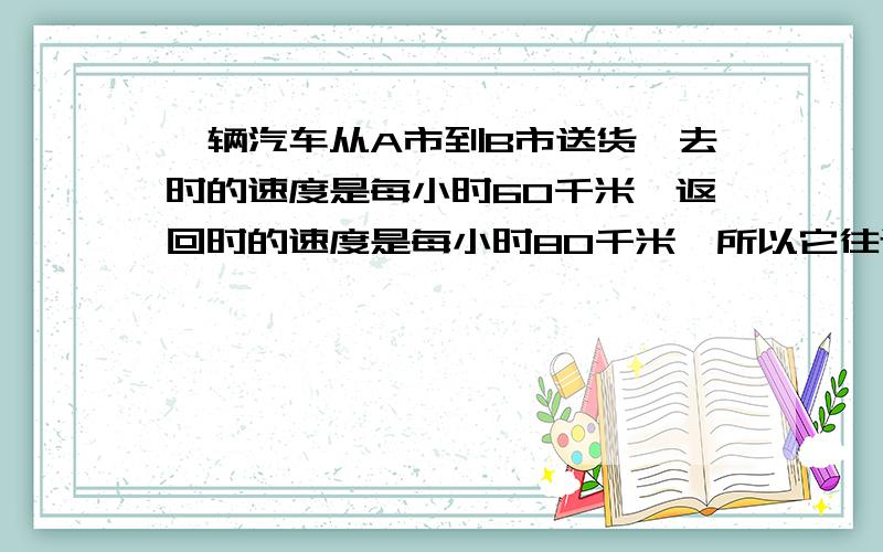 一辆汽车从A市到B市送货,去时的速度是每小时60千米,返回时的速度是每小时80千米,所以它往返一趟的平均速度是70千米.对还是错?