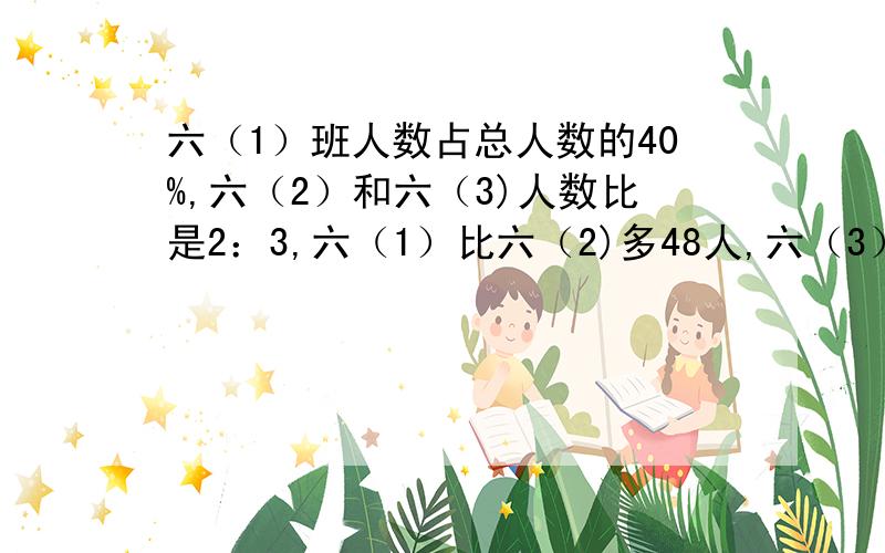 六（1）班人数占总人数的40%,六（2）和六（3)人数比是2：3,六（1）比六（2)多48人,六（3）（ ）人.