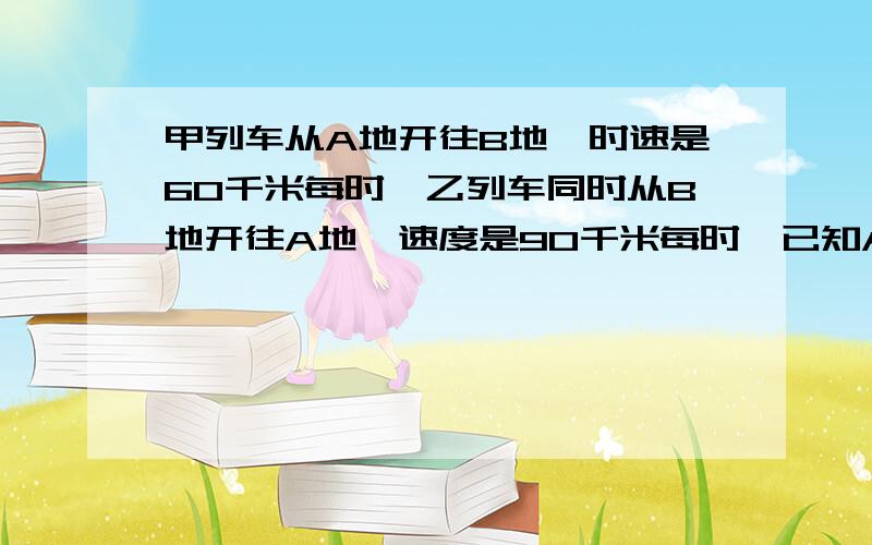 甲列车从A地开往B地,时速是60千米每时,乙列车同时从B地开往A地,速度是90千米每时,已知A,B两地相距200千米,两车相遇的地方离A地多远