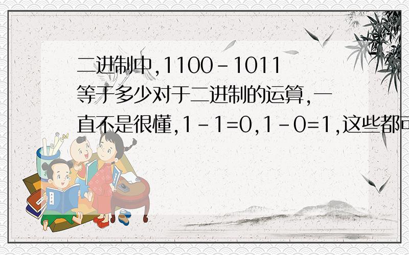 二进制中,1100-1011等于多少对于二进制的运算,一直不是很懂,1-1=0,1-0=1,这些都可以理解,但是有看到0-1也是等于1的,比如1011-0101=0110,第二位的0-1就等于1,然后第1位就1变为0,我不知道到底是怎么运