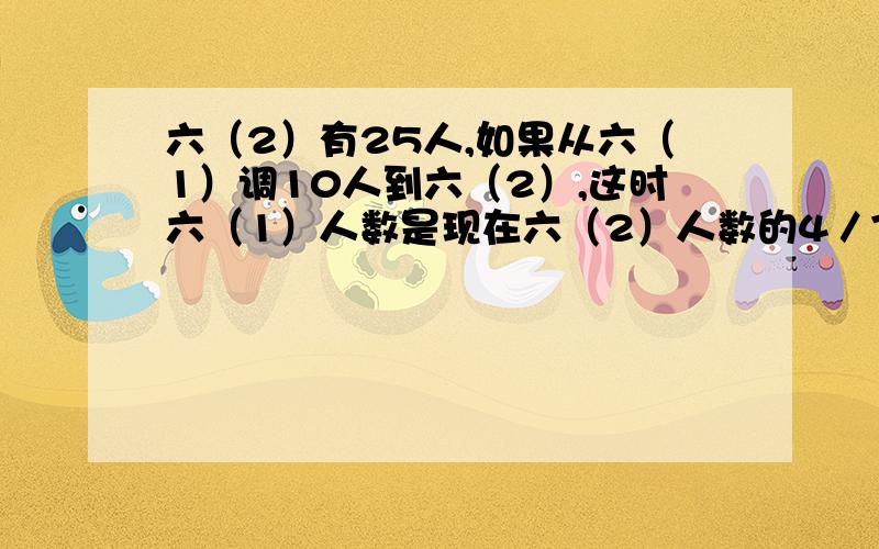 六（2）有25人,如果从六（1）调10人到六（2）,这时六（1）人数是现在六（2）人数的4／7,求六（1）原有多少人.