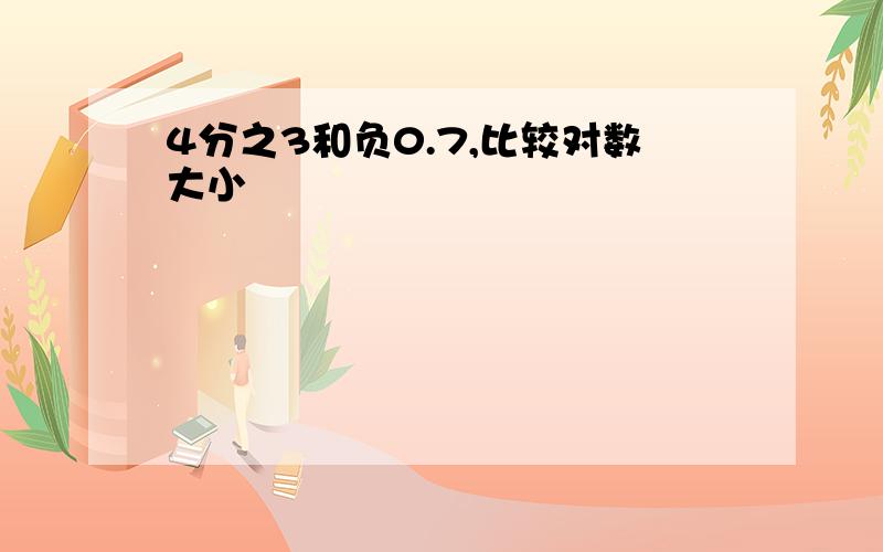 4分之3和负0.7,比较对数大小