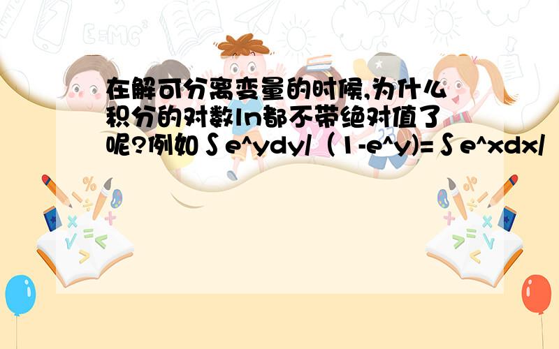 在解可分离变量的时候,为什么积分的对数ln都不带绝对值了呢?例如∫e^ydy/（1-e^y)=∫e^xdx/（1+e^x)结果如下：-ln(e^y-1)=ln(e^x+1)-lnc为什么结果中的(e^y-1)不带绝对值负号了呢?类似这样的例子还有很