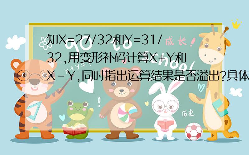 知X=27/32和Y=31/32,用变形补码计算X+Y和X–Y,同时指出运算结果是否溢出?具体要怎么算呢,还有那个X=27/32,27/32这个数是什么意思?单纯的27除以32么?