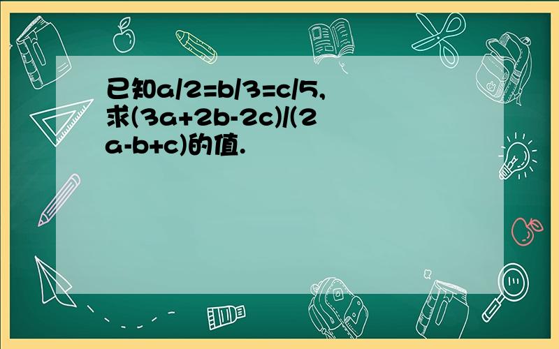 已知a/2=b/3=c/5,求(3a+2b-2c)/(2a-b+c)的值.