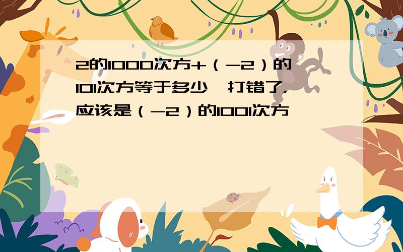 2的1000次方+（-2）的101次方等于多少、打错了，应该是（-2）的1001次方