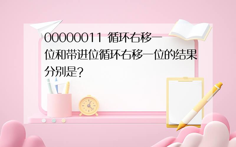 00000011 循环右移一位和带进位循环右移一位的结果分别是?