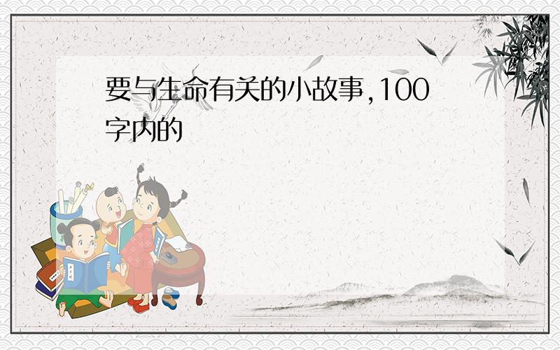 要与生命有关的小故事,100字内的