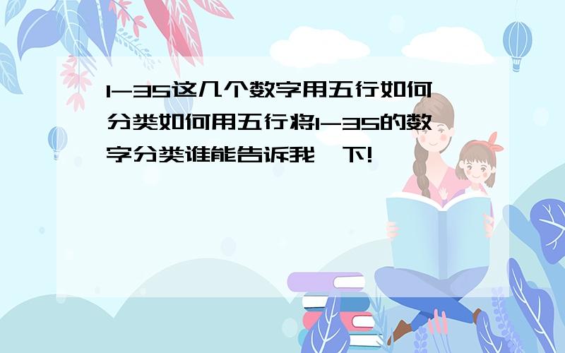 1-35这几个数字用五行如何分类如何用五行将1-35的数字分类谁能告诉我一下!