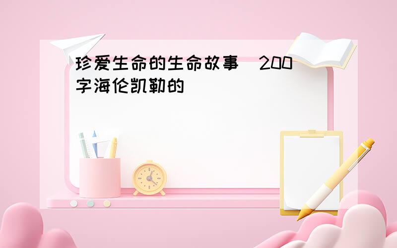 珍爱生命的生命故事  200字海伦凯勒的