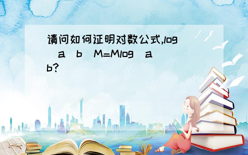 请问如何证明对数公式,log(a)b^M=Mlog(a)b?