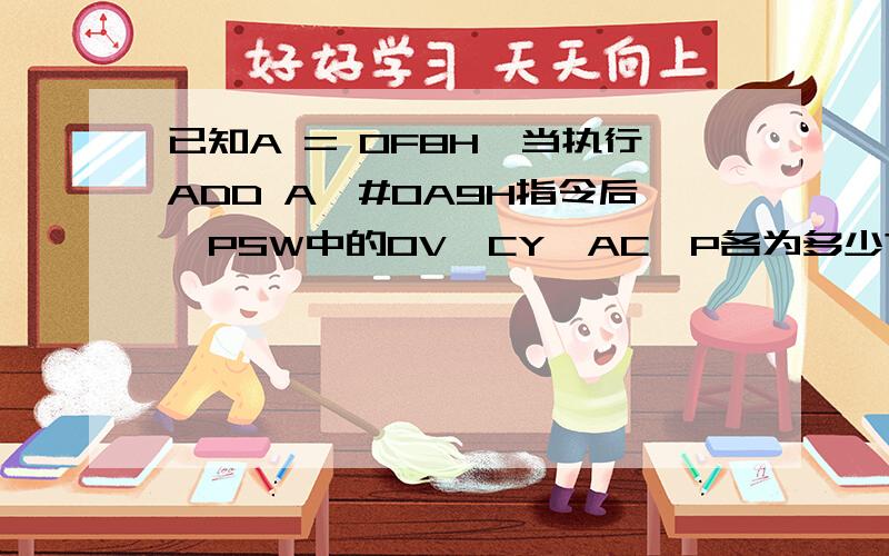 已知A = 0F8H,当执行ADD A,#0A9H指令后,PSW中的OV、CY、AC、P各为多少?若是有符号数,A中已知A = 0F8H,当执行ADD A,#0A9H指令后,PSW中的OV、CY、AC、P各为多少?若是有符号数,A中的结果用十进制表示是多少?