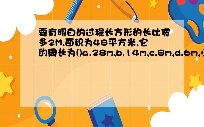 要有明白的过程长方形的长比宽多2M,面积为48平方米,它的周长为()a.28m,b.14m,c.8m,d.6m,小和和小啊计算甲,乙两个两位数的乘积,小和看错了甲的个位数,计算为1274,小啊看错甲的十位数,计算为819,甲