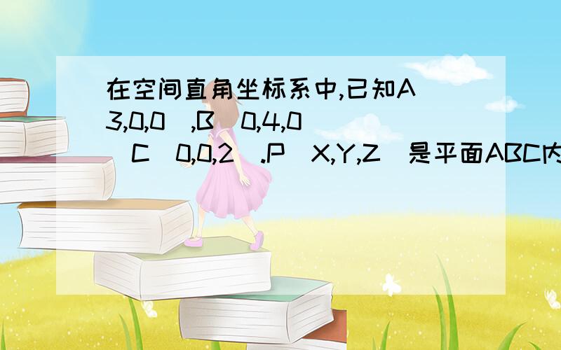 在空间直角坐标系中,已知A(3,0,0),B(0,4,0）C（0,0,2）.P（X,Y,Z）是平面ABC内任意一点,求XYZ满足的方程