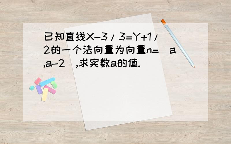 已知直线X-3/3=Y+1/2的一个法向量为向量n=(a,a-2),求实数a的值.