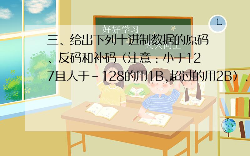 三、给出下列十进制数据的原码、反码和补码（注意：小于127且大于-128的用1B,超过的用2B）.1、-35 2、137 3、-78 4、23 5、-1248