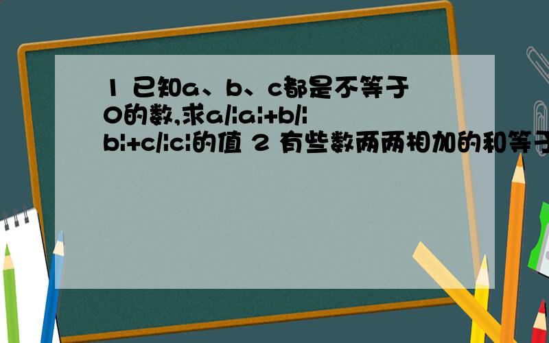 1 已知a、b、c都是不等于0的数,求a/|a|+b/|b|+c/|c|的值 2 有些数两两相加的和等于他们相乘的积 找出3对数