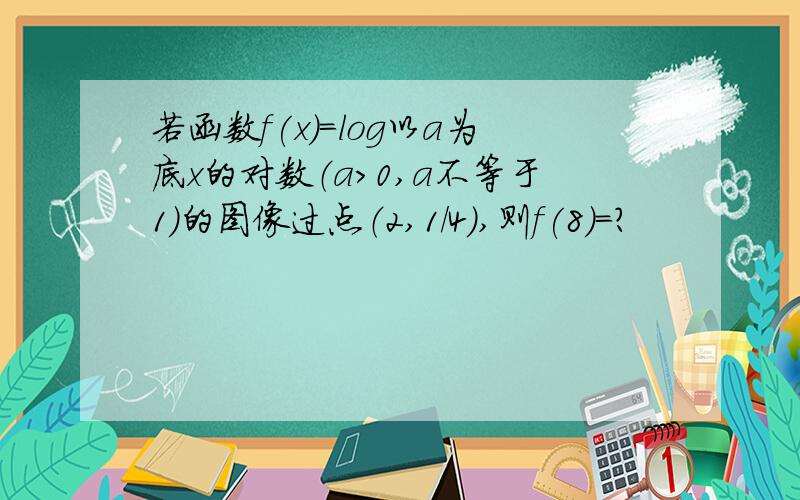 若函数f(x)=log以a为底x的对数（a>0,a不等于1）的图像过点（2,1/4),则f(8)=?