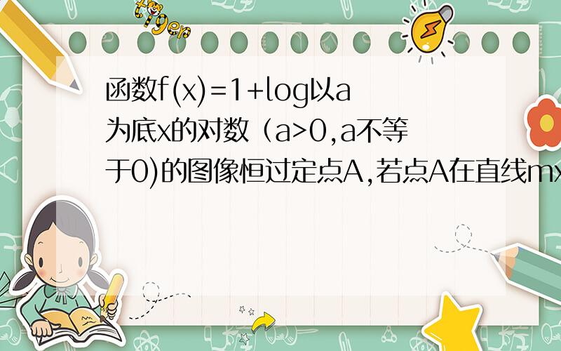 函数f(x)=1+log以a为底x的对数（a>0,a不等于0)的图像恒过定点A,若点A在直线mx+ny-2=0上,其中mn>0,则1/m+1/n的最小值