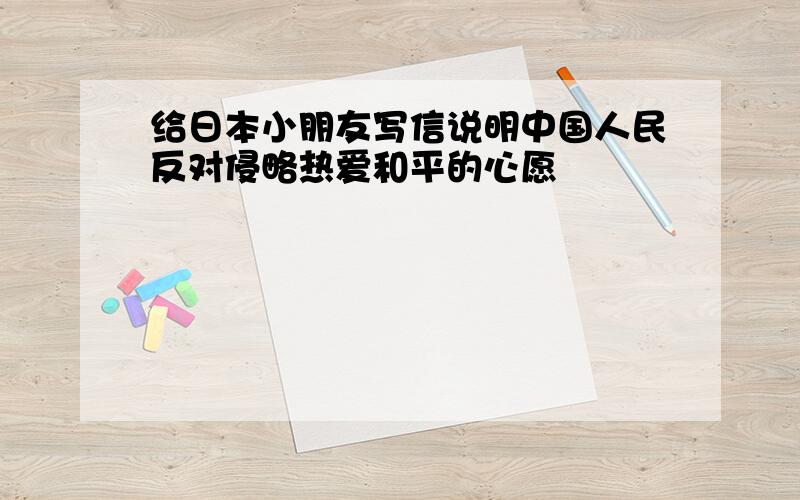 给日本小朋友写信说明中国人民反对侵略热爱和平的心愿