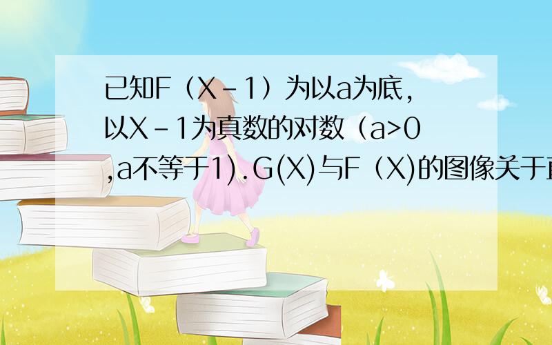 已知F（X-1）为以a为底,以X-1为真数的对数（a>0,a不等于1).G(X)与F（X)的图像关于直线X=1对称,求G(X)为什么G(X)=F(2-X)?